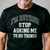 T-shirt I’m Retired Stop Asking Me To Do Things Funny