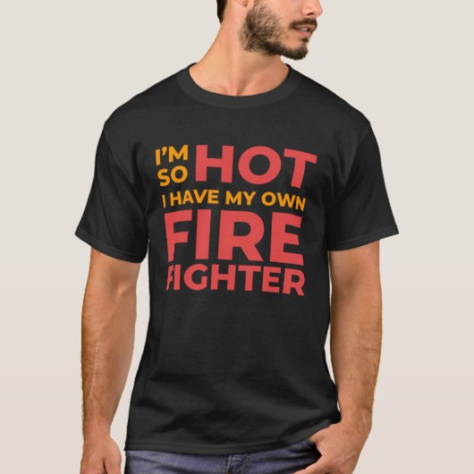 T-shirt I m So Hot I Have My Own Firefighter Wife (Devant)