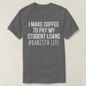T-shirt I Make Coffee to Pay My Student Loans Barista 2 (Design devant)