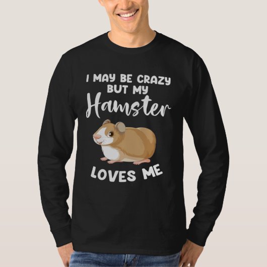 T-shirt I may be crazy but my hamster loves me hamsters (Devant)