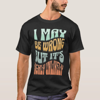 T-shirt I May Be Wrong But It's Highly Unlikely