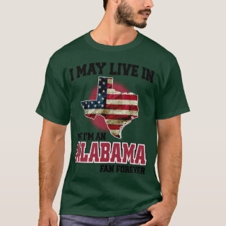 T-shirt I MAY LIVE In Texas but I am an Alabama Fan Foreve