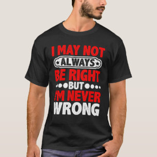 T-shirt I May Not Always Be Right But I'm Never Wrong