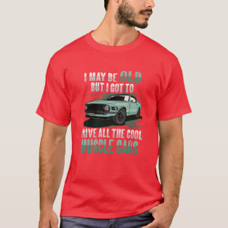 T-shirt I maybe old muscle car for Classic Race Car Lover 
