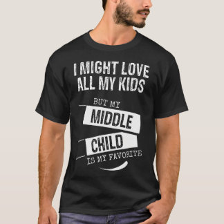 T-shirt I Might Love All My Kids But My Middle Child Is My