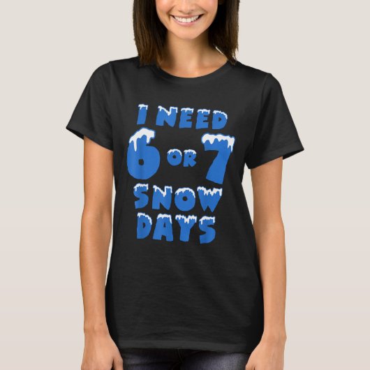 T-shirt I Need 6 Or 7 Snow Days Funny Winter Meme (Devant)