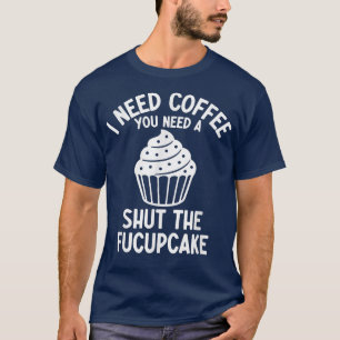T-shirt I Need Coffee You Need A Shut