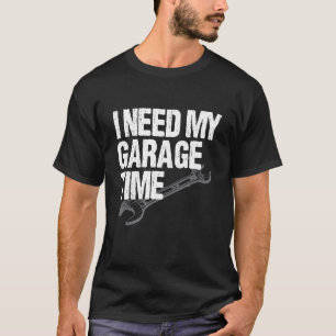 T-shirt I Need My Garage Time Car Guy