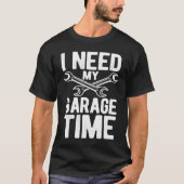 T-shirt I Need My Garage Time Tuning Car  Repairing Cars (Devant)