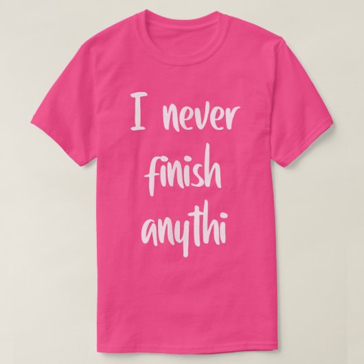T-shirt I never finish anythi (Design devant)