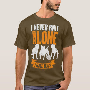 T-shirt I Never Knit Alone I Have Dogs Knitting Lover Gift