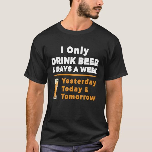 T-shirt I Only Drink Beer 3 Days A Week Funny (Devant)