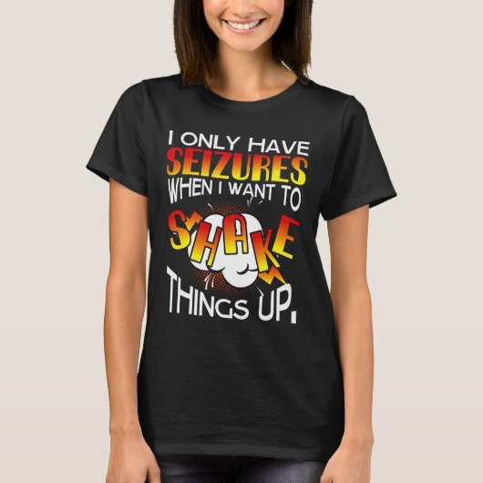 T-shirt I Only Have Seizures When I Want To Shake Things U (Devant)