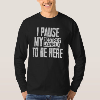 T-shirt I Paused My Destroy Lonely To Be Here 42
