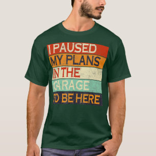 T-shirt I Paused My Plans In he Garage o Be Here Dad Joke