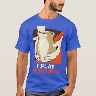 T-shirt I Play In the Mud Pottery Handmade Clay Ceramist