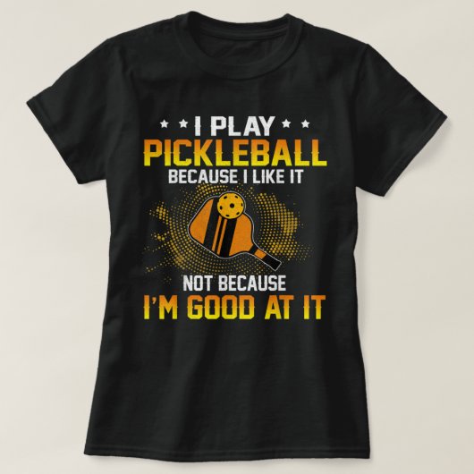 T-shirt I Play Pickleball Because I Like It Not I'm Good A (Design devant)
