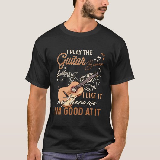 T-shirt I Play The Guitar Because I Like It Not Because Im (Devant)