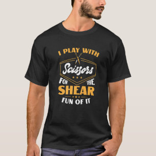 T-shirt I Play With Scissors For The Shear Fun Of It Haird