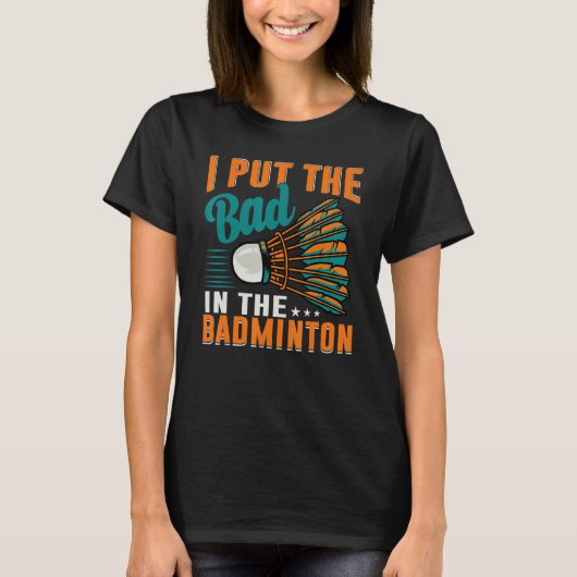 T-shirt I Put The Bad In The Badminton Badminton Player 1 (Devant)