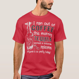 T-shirt I Ran Out Of Coffee This Morning Tequila Seemed A 