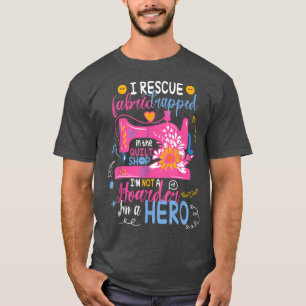T-shirt I Rescue Fabric Trapped in the Quilt Shop I'm not 