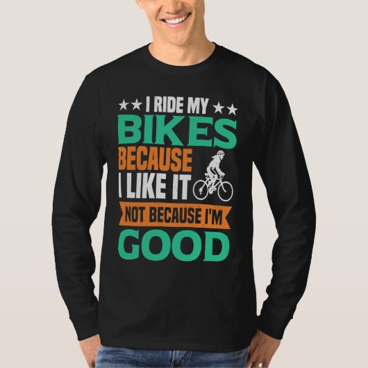 T-shirt I Ride my Bikes bacause i like it not because i'm  (Devant)