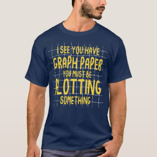 T-shirt I See You Have Graph Paper You Must Be Plotting So