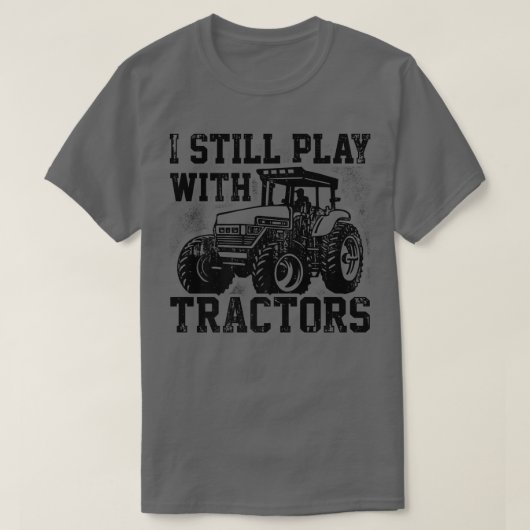 T-shirt I Still Play With Tractors Farmer Agriculture Trac (Design devant)