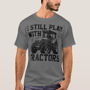T-shirt I Still Play With Tractors Farmer Agriculture Trac