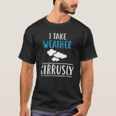 T-shirt I Take Weather Cirrusly Meteorology Meteorologist (Devant)
