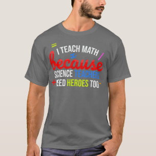T-shirt I Teach Math Because Science Teacher Need Heroes