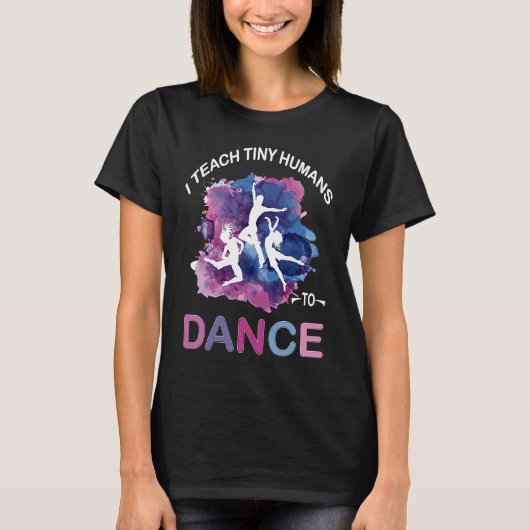 T-shirt I Teach Tiny Humans to Dance Funny Dance Teacher (Devant)