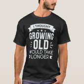 T-shirt I Thought Growing Old Would Take Longer 1 (Devant)