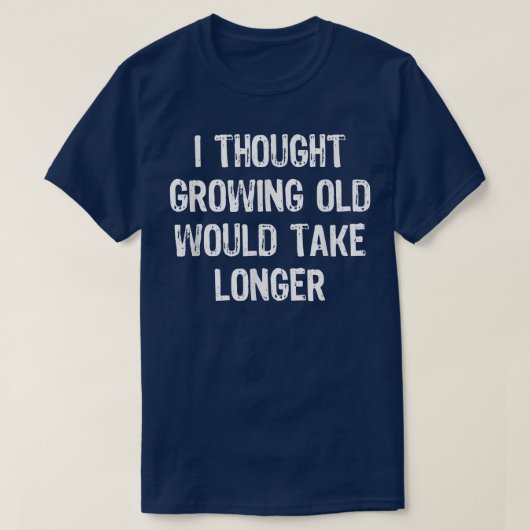 T-shirt I Thought Growing Old Would Take Longer Funny Gift (Design devant)