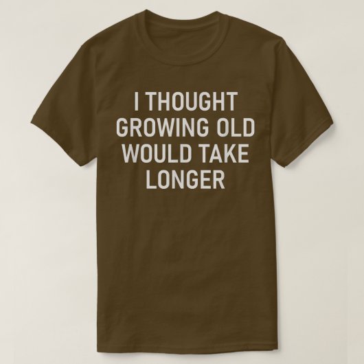 T-shirt I Thought Growing Old Would Take Longer, Funny, Sa (Design devant)