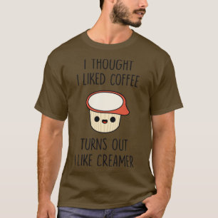 T-shirt I Thought I Liked Coffee Turns Out I like Creamer