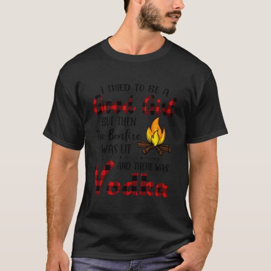 T-shirt I Tried To Be A But Then The Bonfire Was Lit Vodka (Devant)
