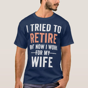 T-shirt I Tried to retire but now i Work for my wife retir