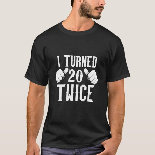 T-shirt I Turned 20 Twice 40Th Birthday (Devant)