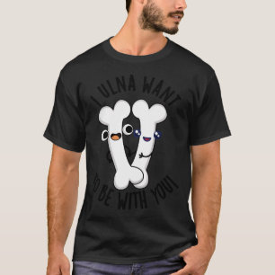 T-shirt I Ulna Veut Être Avec Vous Amusants Bone Puns 1