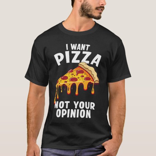 T-shirt I Want Pizza Not Your Opinion (Devant)