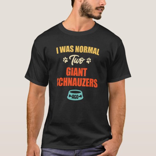 T-shirt I Was Normal 2 Giant Schnauzers Ago Puppie & Dog (Devant)