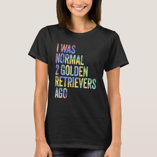 T-shirt I Was Normal 2 Retrievers Ago Funny Golden Retriev (Devant)