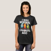 T-shirt I Was Normal 3 Parrots Ago Funny Bird Lover Casual (Devant entier)