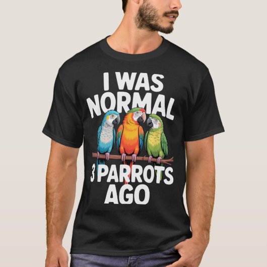 T-shirt I Was Normal 3 Parrots Ago Funny Bird Lover Casual (Devant)