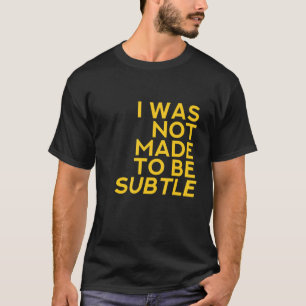 T-shirt I was Not Made To Be Subtle