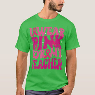 T-shirt I Wear Pink for My Teacher Breast Cancer Awareness