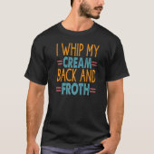 T-shirt I Whip My Cream Back And Froth Coffee Jokes (Devant)