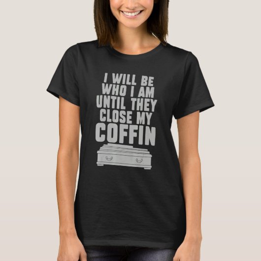 T-shirt I Will Be Who I'm Until They Close My Coffin Sayi (Devant)